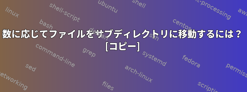 数に応じてファイルをサブディレクトリに移動するには？ [コピー]