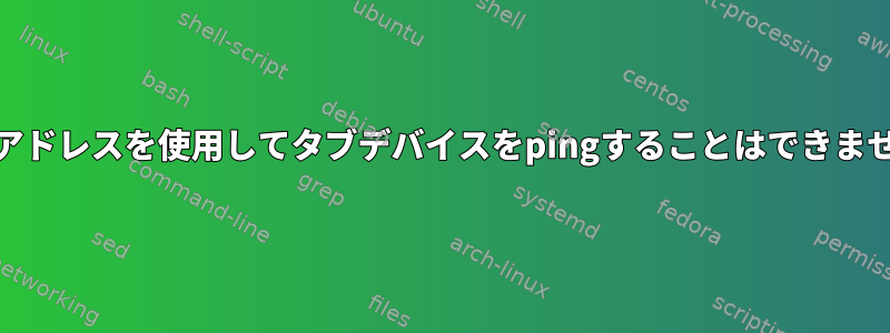 IPv6アドレスを使用してタブデバイスをpingすることはできません。