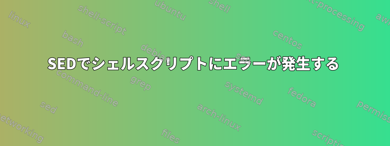 SEDでシェルスクリプトにエラーが発生する