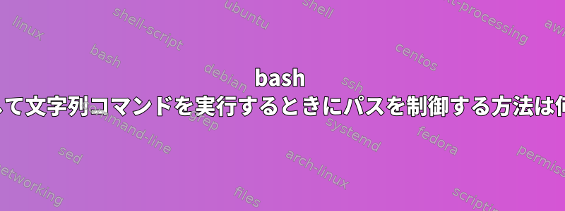 bash -cを使用して文字列コマンドを実行するときにパスを制御する方法は何ですか？