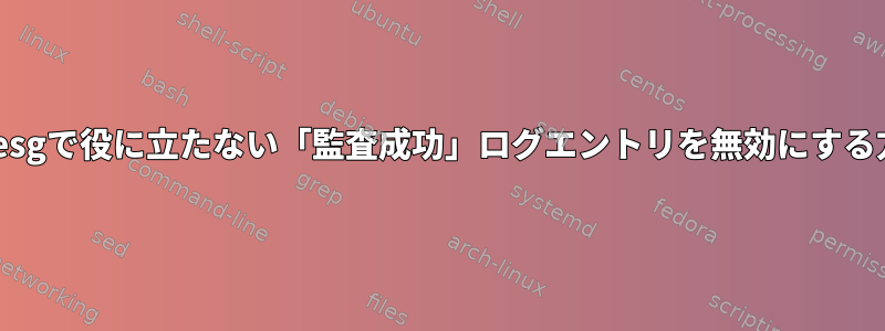 dmesgで役に立たない「監査成功」ログエントリを無効にする方法