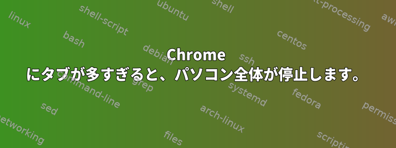 Chrome にタブが多すぎると、パソコン全体が停止します。