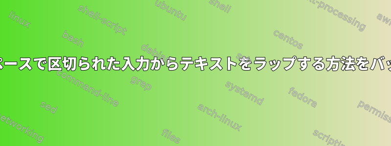 特定の数のスペースで区切られた入力からテキストをラップする方法をバッシュします。