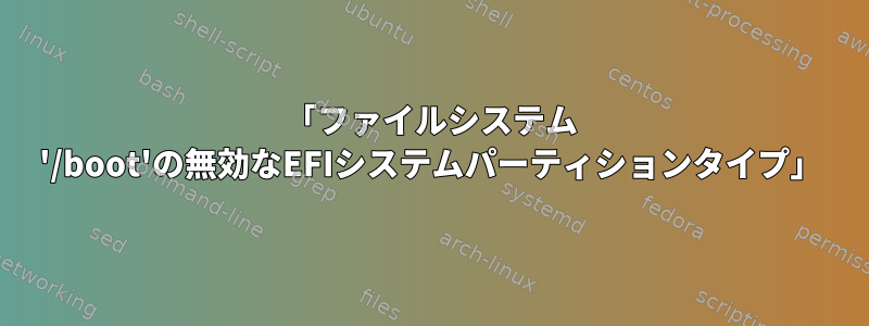 「ファイルシステム '/boot'の無効なEFIシステムパーティションタイプ」