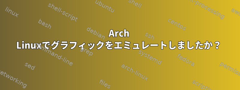 Arch Linuxでグラフィックをエミュレートしましたか？