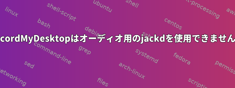 RecordMyDesktopはオーディオ用のjackdを使用できません。