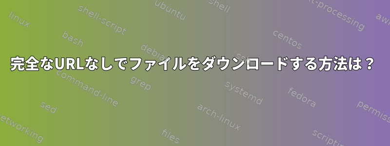 完全なURLなしでファイルをダウンロードする方法は？