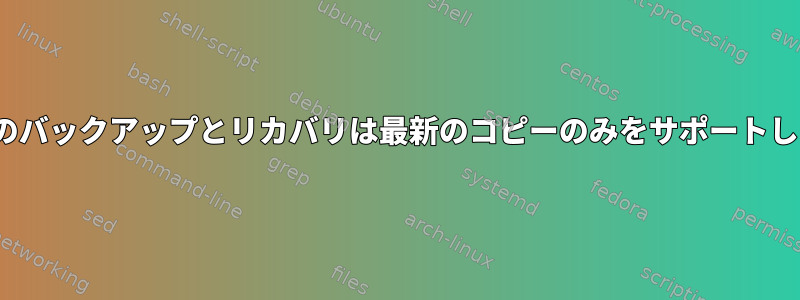 Linuxのバックアップとリカバリは最新のコピーのみをサポートします。