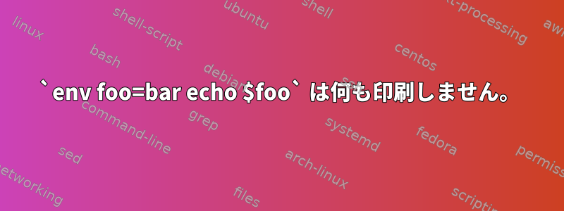 `env foo=bar echo $foo` は何も印刷しません。