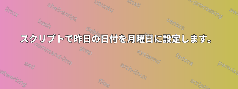 スクリプトで昨日の日付を月曜日に設定します。