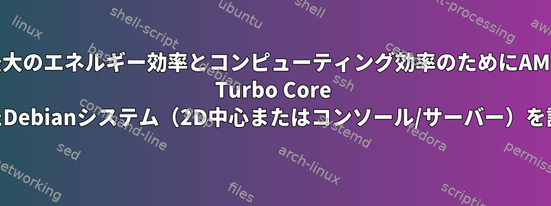 最大のエネルギー効率とコンピューティング効率のためにAMD Turbo Core APUを搭載したDebianシステム（2D中心またはコンソール/サーバー）を設定するには？