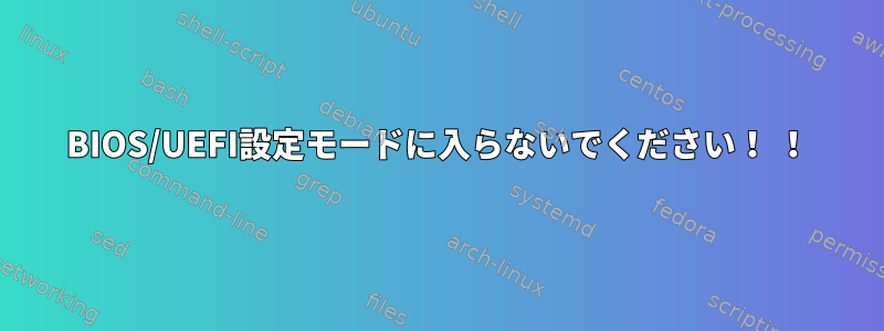 BIOS/UEFI設定モードに入らないでください！ ！