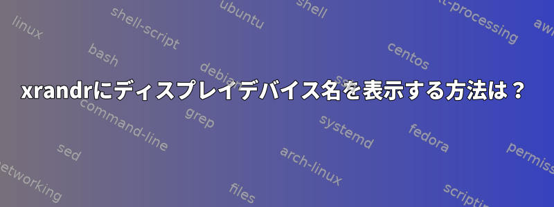 xrandrにディスプレイデバイス名を表示する方法は？