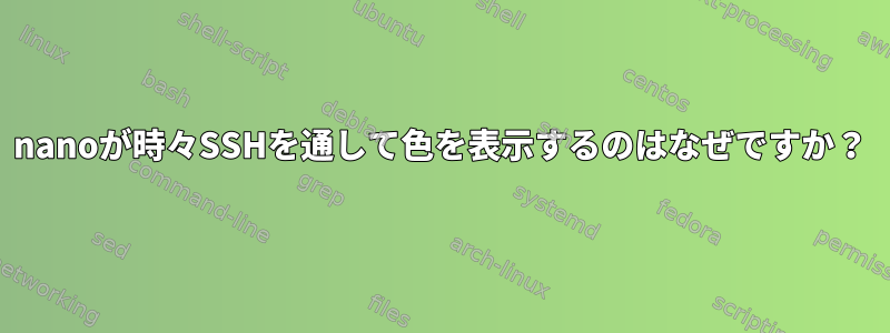 nanoが時々SSHを通して色を表示するのはなぜですか？