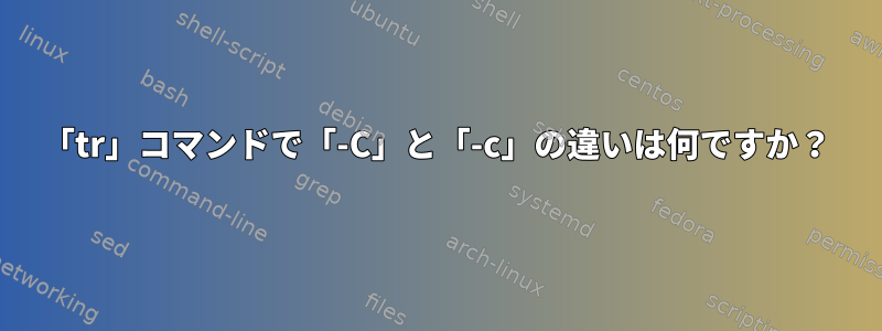 「tr」コマンドで「-C」と「-c」の違いは何ですか？