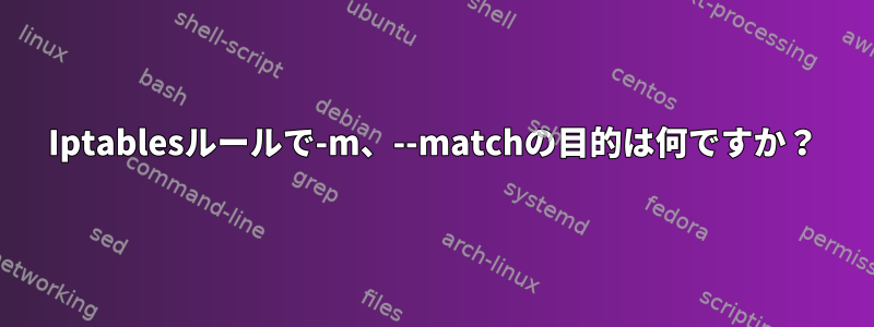 Iptablesルールで-m、--matchの目的は何ですか？