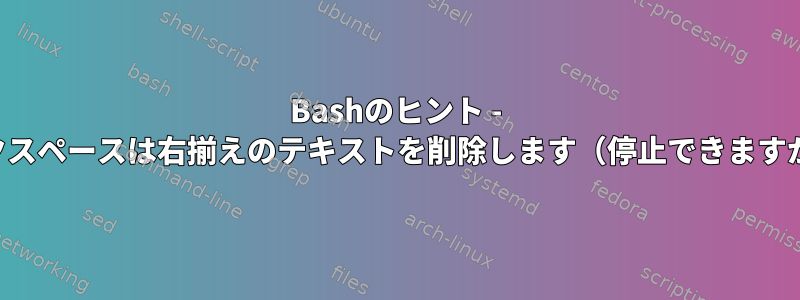 Bashのヒント - バックスペースは右揃えのテキストを削除します（停止できますか？）