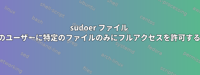 sudoer ファイル 特定のユーザーに特定のファイルのみにフルアクセスを許可する方法