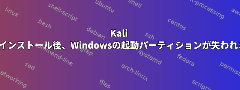 Kali Linuxのインストール後、Windowsの起動パーティションが失われました。