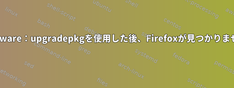 Slackware：upgradepkgを使用した後、Firefoxが見つかりません。