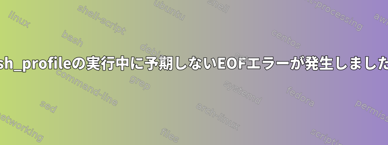 bash_profileの実行中に予期しないEOFエラーが発生しました。