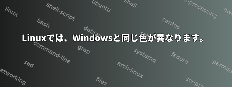 Linuxでは、Windowsと同じ色が異なります。