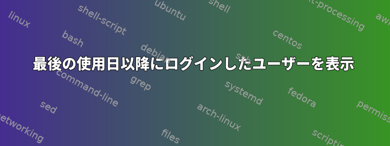 最後の使用日以降にログインしたユーザーを表示