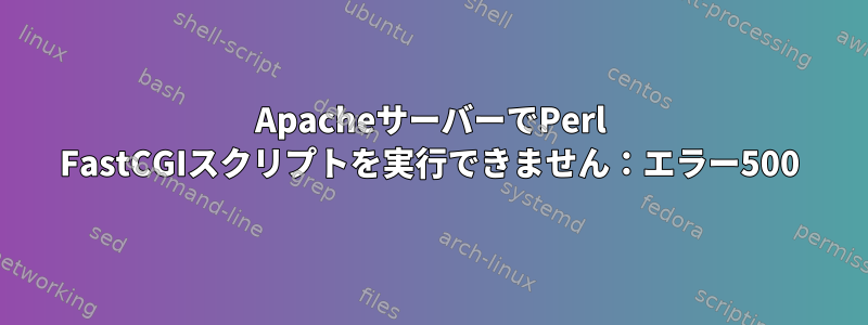 ApacheサーバーでPerl FastCGIスクリプトを実行できません：エラー500