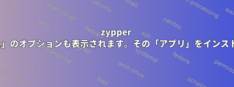 zypper 検索には「application」だけでなく、「package」と「srcpackage」のオプションも表示されます。その「アプリ」をインストールできますか？可能であれば、どのようにインストールしますか？