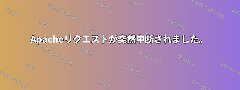 Apacheリクエストが突然中断されました。