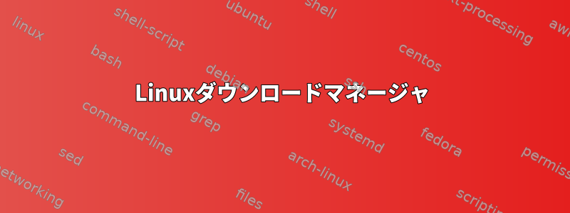 Linuxダウンロードマネージャ