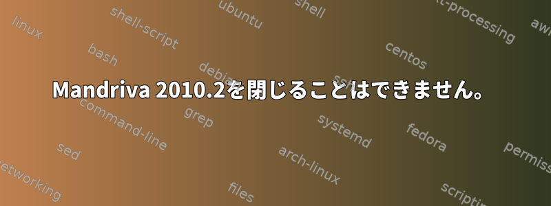 Mandriva 2010.2を閉じることはできません。