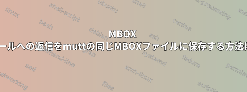 MBOX Eメールへの返信をmuttの同じMBOXファイルに保存する方法は？