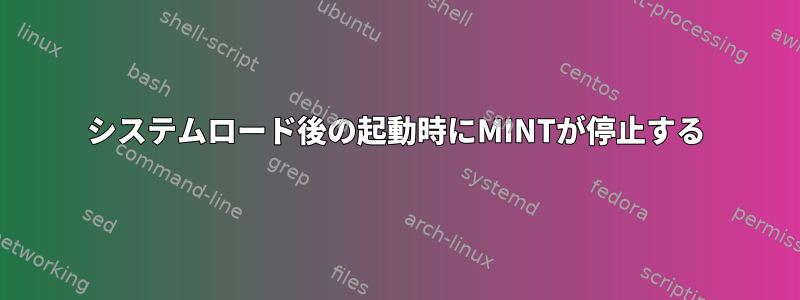 システムロード後の起動時にMINTが停止する