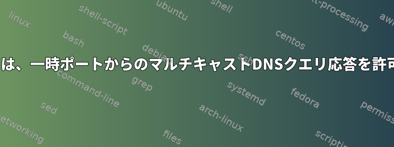 Firewalldは、一時ポートからのマルチキャストDNSクエリ応答を許可します。