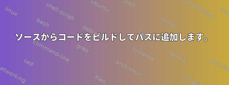 ソースからコードをビルドしてパスに追加します。