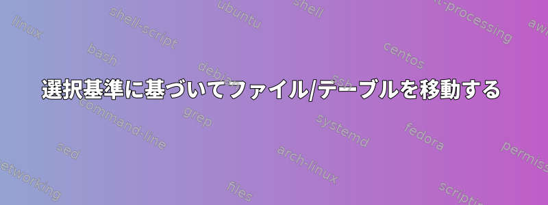 選択基準に基づいてファイル/テーブルを移動する