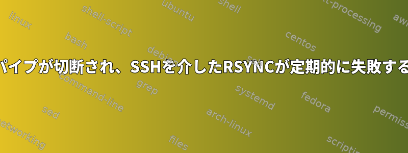 パイプが切断され、SSHを介したRSYNCが定期的に失敗する