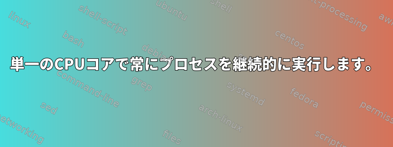 単一のCPUコアで常にプロセスを継続的に実行します。