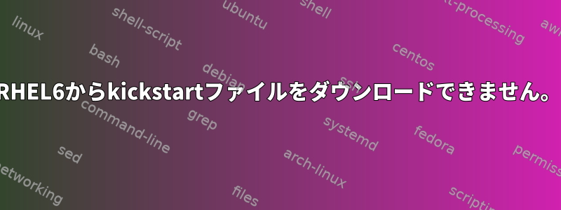RHEL6からkickstartファイルをダウンロードできません。