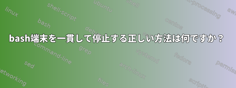 bash端末を一貫して停止する正しい方法は何ですか？