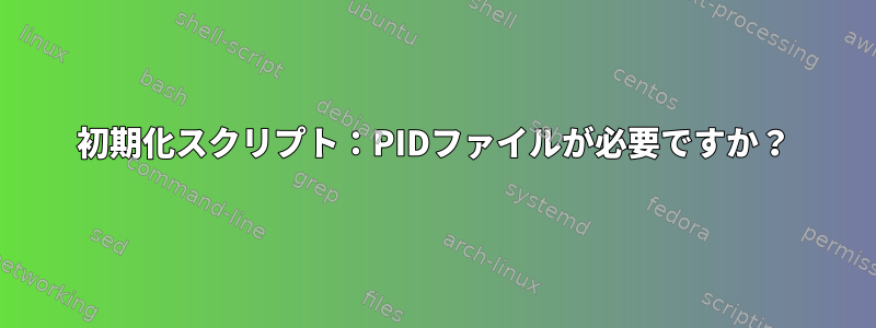 初期化スクリプト：PIDファイルが必要ですか？