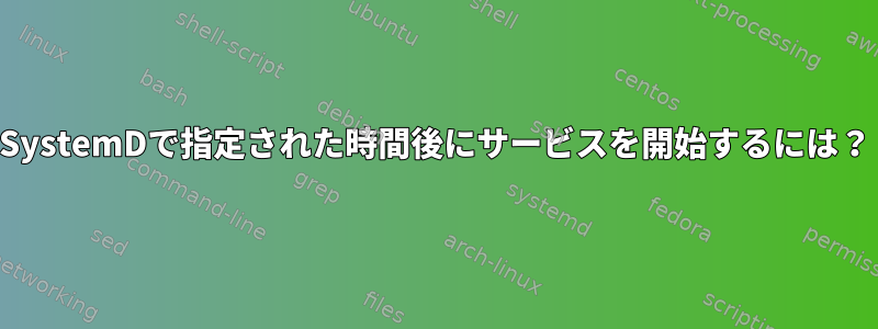 SystemDで指定された時間後にサービスを開始するには？