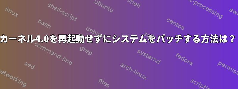 カーネル4.0を再起動せずにシステムをパッチする方法は？