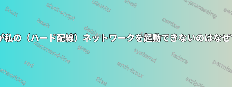 Fedoraが私の（ハード配線）ネットワークを起動できないのはなぜですか？