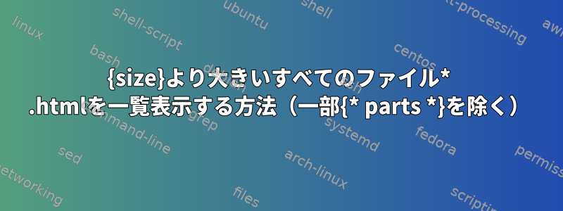 {size}より大きいすべてのファイル* .htmlを一覧表示する方法（一部{* parts *}を除く）