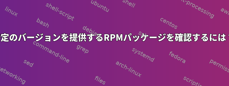 特定のバージョンを提供するRPMパッケージを確認するには？