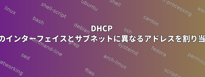 DHCP は、複数のインターフェイスとサブネットに異なるアドレスを割り当てます。