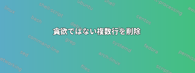 貪欲ではない複数行を削除