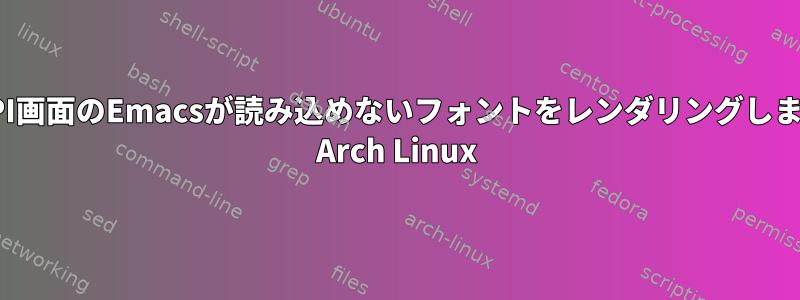 HiDPI画面のEmacsが読み込めないフォントをレンダリングします。 Arch Linux